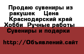 Продаю сувениры из ракушек. › Цена ­ 6 - Краснодарский край Хобби. Ручные работы » Сувениры и подарки   